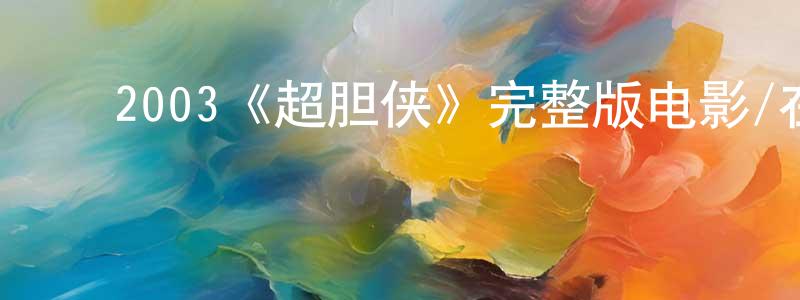 陈荣基发布2003《超胆侠》完整版电影/在线观看/百度云-美剧天堂